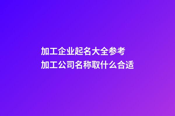 加工企业起名大全参考 加工公司名称取什么合适-第1张-公司起名-玄机派